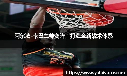 阿尔法-卡巴主帅变阵，打造全新战术体系