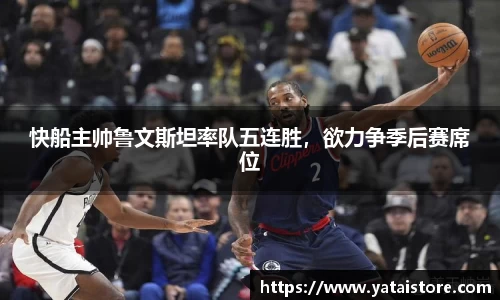 快船主帅鲁文斯坦率队五连胜，欲力争季后赛席位