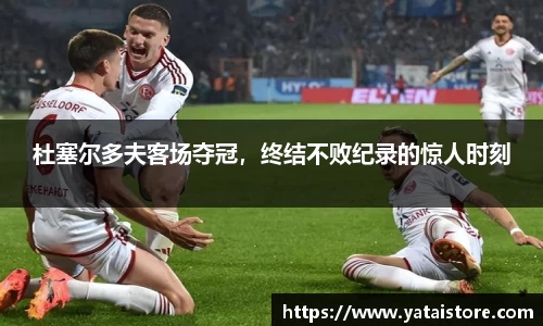 杜塞尔多夫客场夺冠，终结不败纪录的惊人时刻