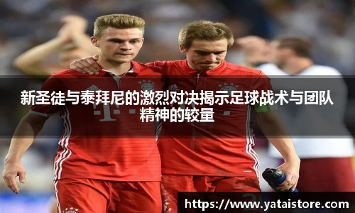 新圣徒与泰拜尼的激烈对决揭示足球战术与团队精神的较量