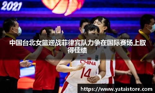 中国台北女篮迎战菲律宾队力争在国际赛场上取得佳绩