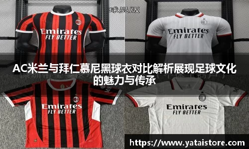 AC米兰与拜仁慕尼黑球衣对比解析展现足球文化的魅力与传承