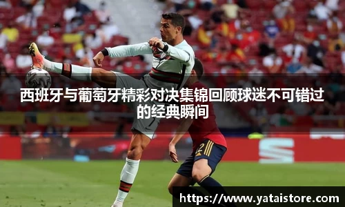 西班牙与葡萄牙精彩对决集锦回顾球迷不可错过的经典瞬间
