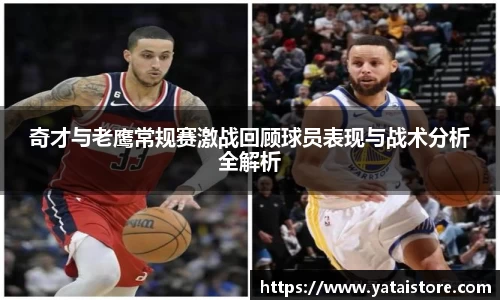 奇才与老鹰常规赛激战回顾球员表现与战术分析全解析