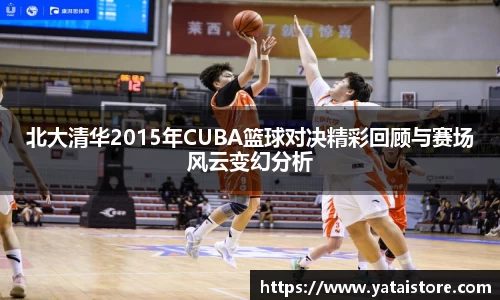 北大清华2015年CUBA篮球对决精彩回顾与赛场风云变幻分析