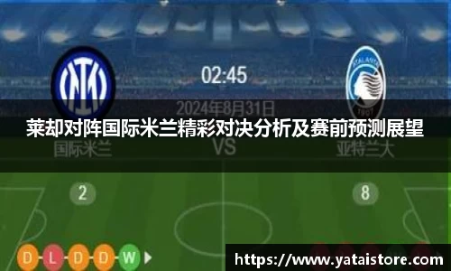 莱却对阵国际米兰精彩对决分析及赛前预测展望