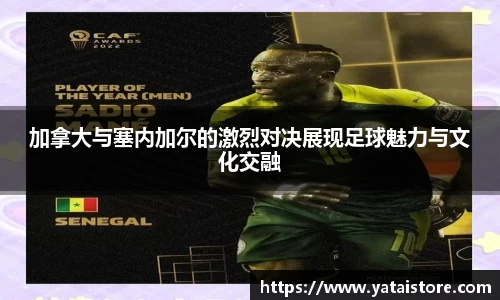 加拿大与塞内加尔的激烈对决展现足球魅力与文化交融