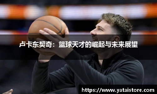 卢卡东契奇：篮球天才的崛起与未来展望