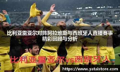 比利亚雷亚尔对阵阿拉维斯与西班牙人直播赛事精彩回顾与分析