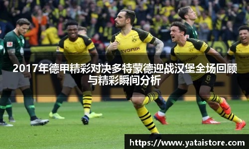 2017年德甲精彩对决多特蒙德迎战汉堡全场回顾与精彩瞬间分析