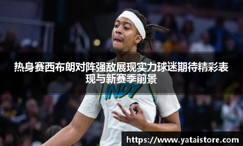 热身赛西布朗对阵强敌展现实力球迷期待精彩表现与新赛季前景