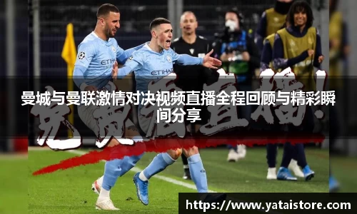 曼城与曼联激情对决视频直播全程回顾与精彩瞬间分享