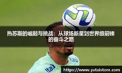 热苏斯的崛起与挑战：从球场新星到世界级前锋的奋斗之路