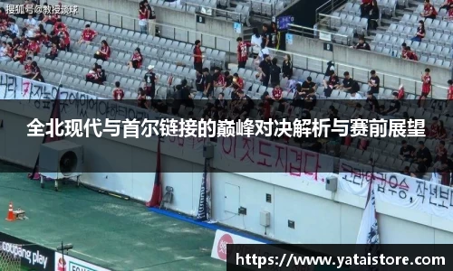 全北现代与首尔链接的巅峰对决解析与赛前展望
