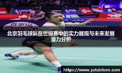 北京羽毛球队在世锦赛中的实力展现与未来发展潜力分析