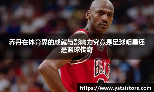 乔丹在体育界的成就与影响力究竟是足球明星还是篮球传奇