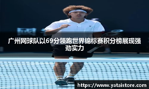 广州网球队以69分领跑世界锦标赛积分榜展现强劲实力