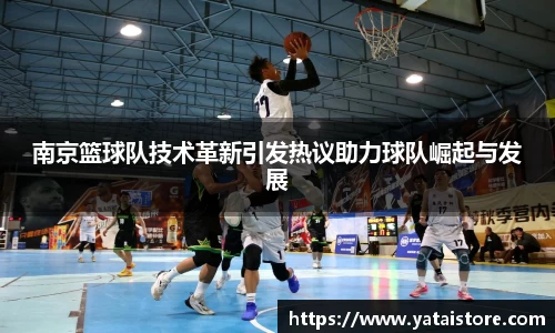 南京篮球队技术革新引发热议助力球队崛起与发展