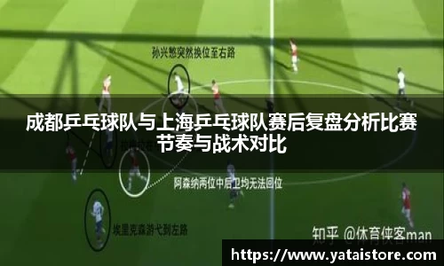 成都乒乓球队与上海乒乓球队赛后复盘分析比赛节奏与战术对比