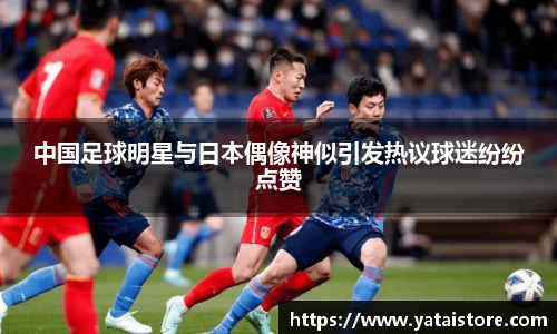 中国足球明星与日本偶像神似引发热议球迷纷纷点赞