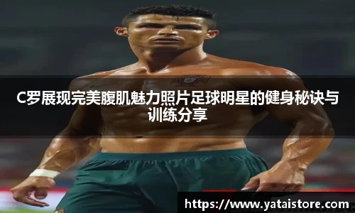 C罗展现完美腹肌魅力照片足球明星的健身秘诀与训练分享