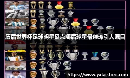 历届世界杯足球明星盘点哪届球星最璀璨引人瞩目