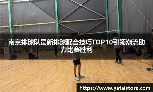 南京排球队最新排球配合技巧TOP10引领潮流助力比赛胜利